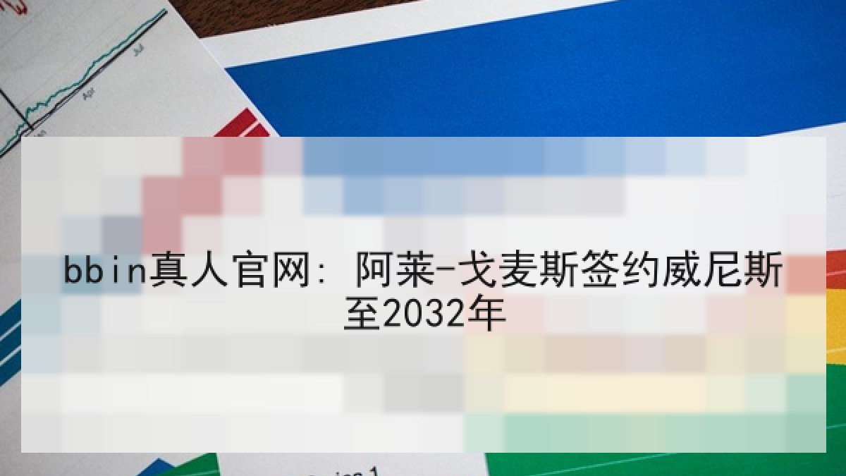bbin真人官网: 阿莱-戈麦斯签约威尼斯至2032年 bbin真人官网: 阿莱-戈麦斯签约威尼斯至2032年