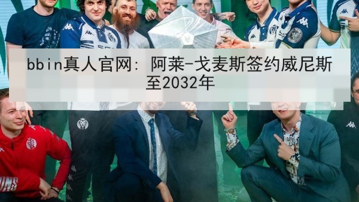 bbin真人官网: 阿莱-戈麦斯签约威尼斯至2032年 bbin真人官网: 阿莱-戈麦斯签约威尼斯至2032年
