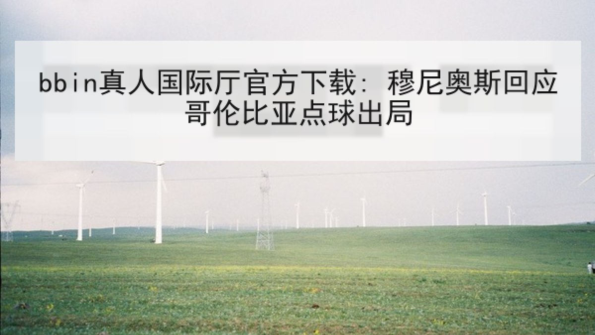 bbin真人国际厅官方下载: 穆尼奥斯回应哥伦比亚点球出局