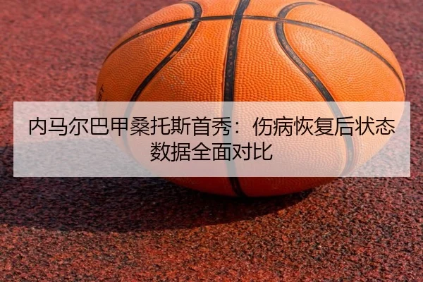 nei-ma-er-ba-jia-sang-tuo-si-shou-xiu-shang-bing-hui-fu-hou-zhuang-tai-shu-ju-quan-mian-dui-bi-3-599.jpg