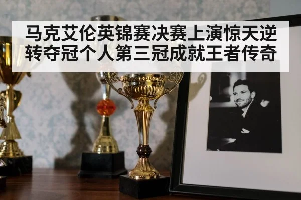 马克艾伦英锦赛决赛上演惊天逆转夺冠个人第三冠成就王者传奇