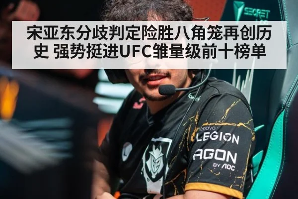 宋亚东分歧判定险胜八角笼再创历史 强势挺进UFC雏量级前十榜单