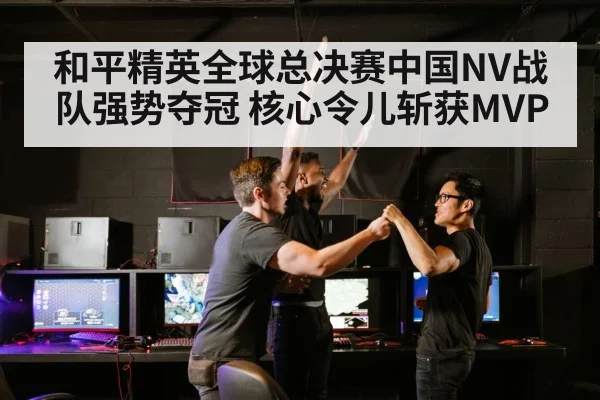 和平精英全球总决赛中国NV战队强势夺冠 核心令儿斩获MVP