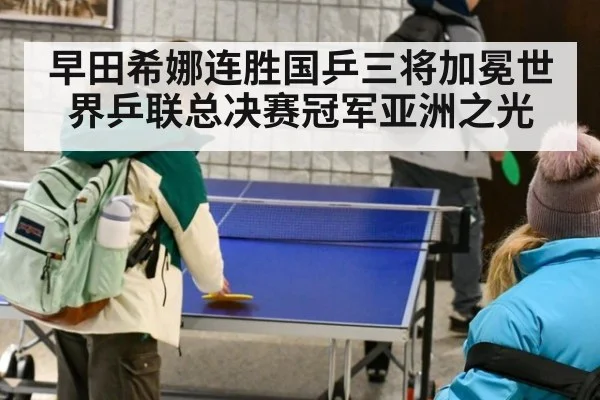 早田希娜连胜国乒三将加冕世界乒联总决赛冠军亚洲之光