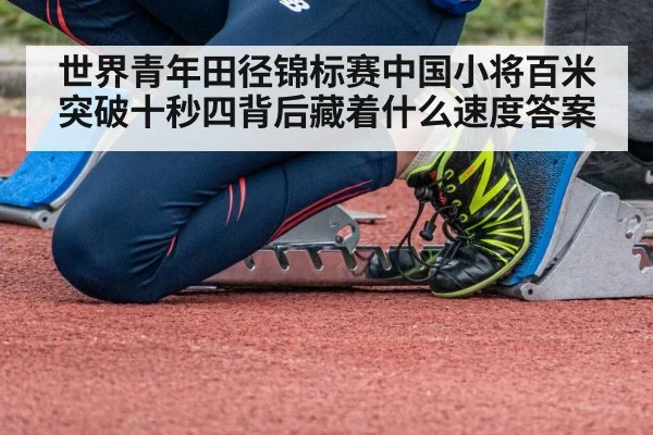 世界青年田径锦标赛中国小将百米突破十秒四背后藏着什么速度答案