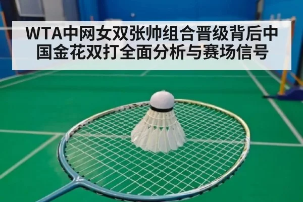 WTA中网女双张帅组合晋级背后中国金花双打全面分析与赛场信号