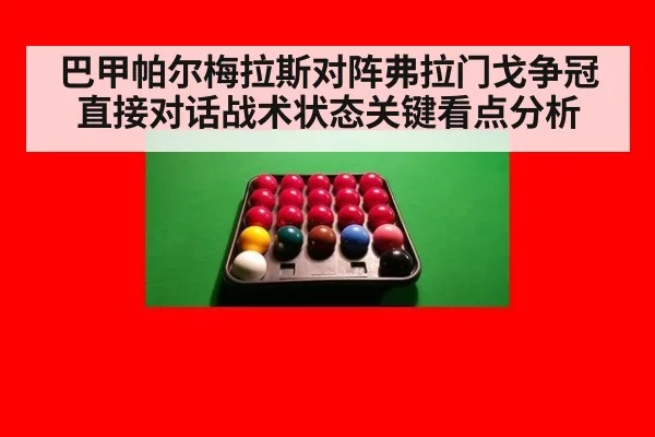 巴甲帕尔梅拉斯对阵弗拉门戈争冠直接对话战术状态关键看点分析